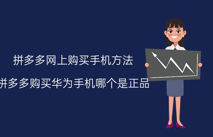 拼多多网上购买手机方法 拼多多购买华为手机哪个是正品？